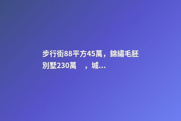 步行街88平方45萬，錦繡毛胚別墅230萬，城南自建房273平帶院165萬